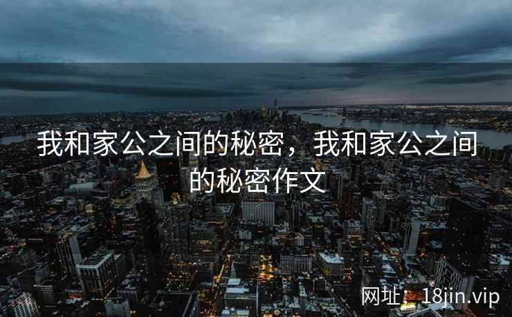 我和家公之间的秘密，我和家公之间的秘密作文