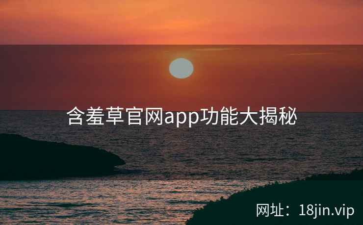 含羞草官网app功能大揭秘