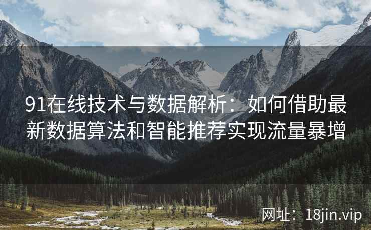 91在线技术与数据解析：如何借助最新数据算法和智能推荐实现流量暴增